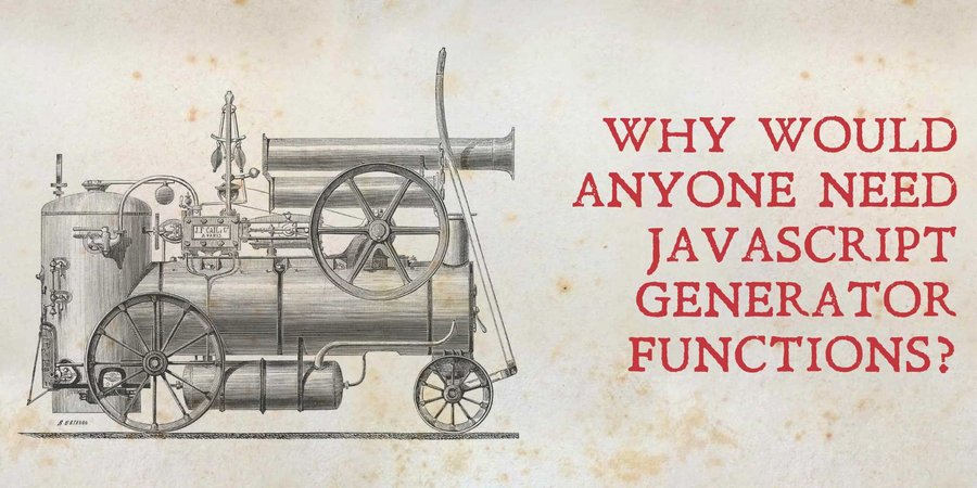 Why would anyone need JavaScript generator functions?